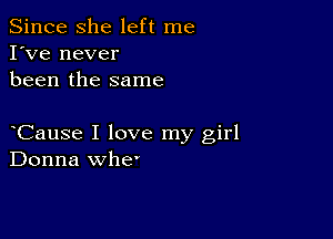 Since she left me
I've never
been the same

Cause I love my girl
Donna whe'