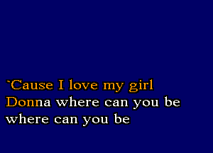 Cause I love my girl
Donna where can you be
Where can you be
