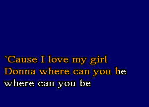 Cause I love my girl
Donna where can you be
Where can you be