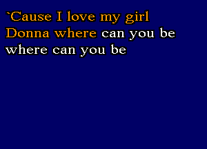 CauSe I love my girl
Donna where can you be
where can you be