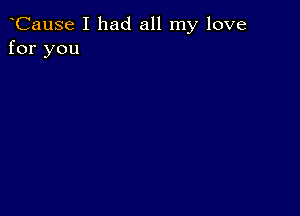 CauSe I had all my love
for you