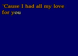 CauSe I had all my love
for you