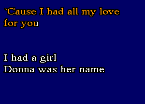 CauSe I had all my love
for you

I had a girl
Donna was her name