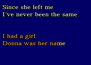 Since she left me
I've never been the same

I had a girl
Donna was her name
