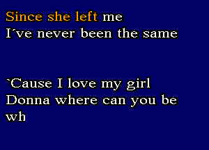Since she left me
I've never been the same

eCause I love my girl
Donna where can you be
Wh
