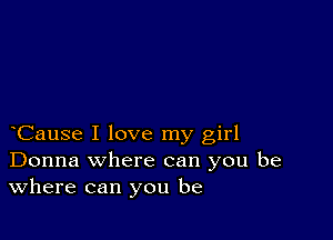 Cause I love my girl
Donna where can you be
Where can you be