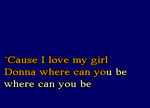 Cause I love my girl
Donna where can you be
Where can you be