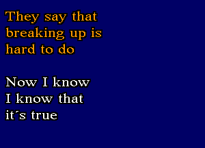 They say that
breaking up is
hard to do

Now I know
I know that
it's true