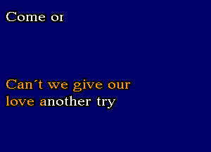 Can't we give our
love another try