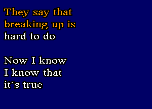 They say that
breaking up is
hard to do

Now I know
I know that
it's true