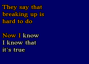 They say that
breaking up is
hard to do

Now I know
I know that
it's true