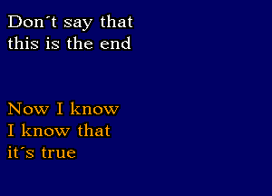 Don't say that
this is the end

Now I know
I know that
it's true