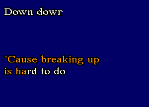 Down dowr

Cause breaking up
is hard to do