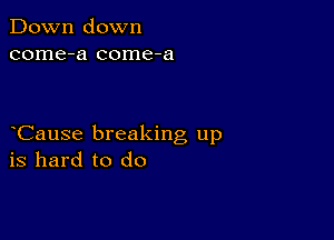 Down down
come-a come-a

Cause breaking up
is hard to do