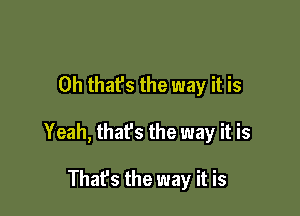 Oh that's the way it is

Yeah, that's the way it is

That's the way it is