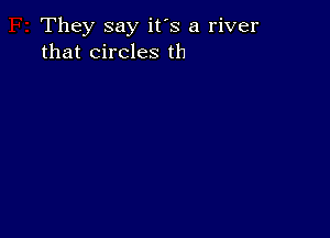 They say it's a river
that circles th