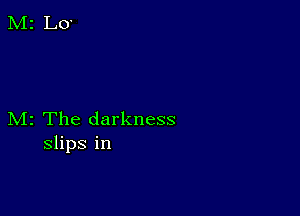 M2 The darkness
slips in