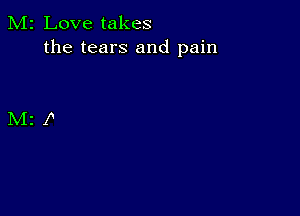 M2 Love takes
the tears and pain