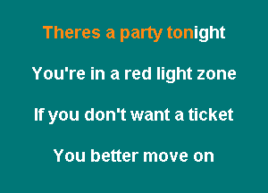 Theres a party tonight

You're in a red light zone

If you don't want a ticket

You better move on