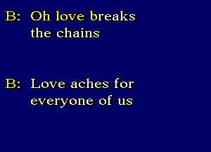 2 Oh love breaks
the chains

2 Love aches for
everyone of us