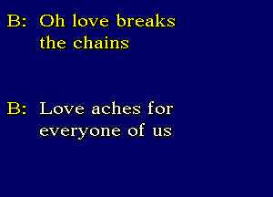 2 Oh love breaks
the chains

2 Love aches for
everyone of us