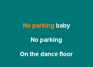 No parking baby

No parking

On the dance floor