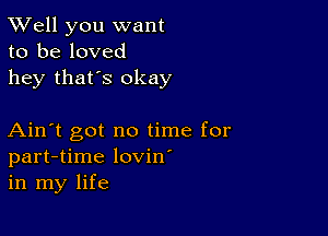 XVell you want
to be loved
hey that's okay

Ain't got no time for
part-time lovin'
in my life