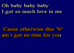 Oh baby baby baby
I got so much love in me

CauSe otherwise this b
ain't got no time for you