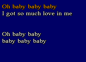 Oh baby baby baby
I got so much love in me

Oh baby baby
baby baby baby