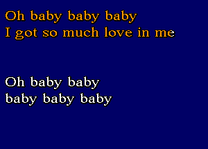 Oh baby baby baby
I got so much love in me

Oh baby baby
baby baby baby