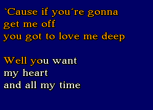 CauSe if you're gonna
get me off

you got to love me deep

XVell you want
my heart
and all my time