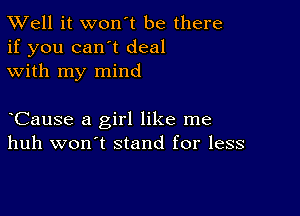 XVell it won't be there
if you can't deal
with my mind

CauSe a girl like me
huh won't stand for less