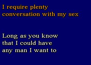 I require plenty
conversation With my sex

Long as you know
that I could have
any man I want to