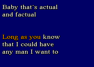 Baby that's actual
and factual

Long as you know
that I could have
any man I want to