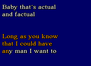 Baby that's actual
and factual

Long as you know
that I could have
any man I want to