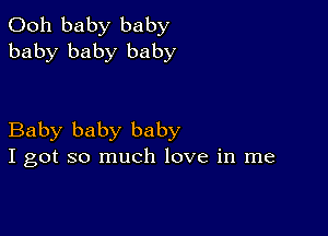 Ooh baby baby
baby baby baby

Baby baby baby
I got so much love in me