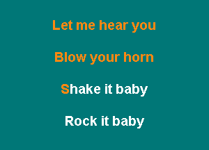 Let me hear you

Blow your horn

Shake it baby

Rock it baby