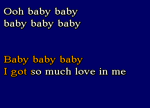 Ooh baby baby
baby baby baby

Baby baby baby
I got so much love in me