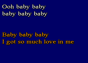 Ooh baby baby
baby baby baby

Baby baby baby
I got so much love in me