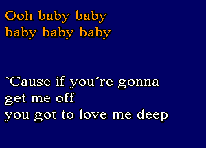 Ooh baby baby
baby baby baby

CauSe if you're gonna
get me off
you got to love me deep