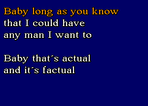 Baby long as you know
that I could have
any man I want to

Baby that's actual
and it's factual