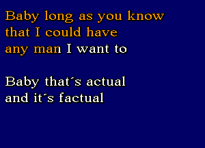 Baby long as you know
that I could have
any man I want to

Baby that's actual
and it's factual