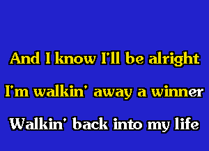 And I know I'll be alright
I'm walkin' away a winner

Walkin' back into my life