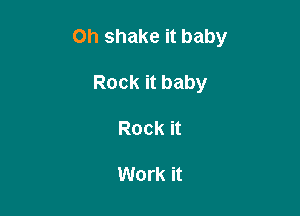 Oh shake it baby

Rock it baby
Rock it

Work it
