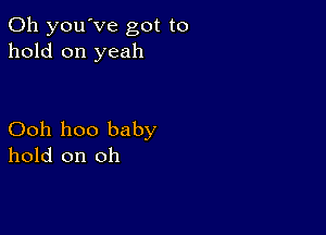 0h you've got to
hold on yeah

Ooh 1100 baby
hold on oh