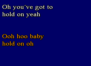 0h you've got to
hold on yeah

Ooh 1100 baby
hold on oh