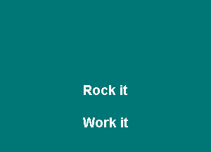 Rock it

Work it
