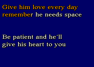 Give him love every day
remember he needs space

Be patient and he'll
give his heart to you