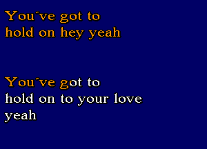 You've got to
hold on hey yeah

You've got to
hold on to your love
yeah