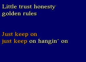 Little trust honesty
golden rules

Just keep on
just keep on hangin on